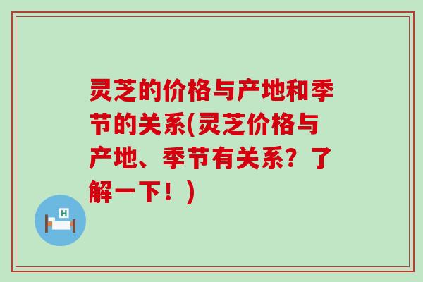 灵芝的价格与产地和季节的关系(灵芝价格与产地、季节有关系？了解一下！)