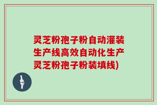 灵芝粉孢子粉自动灌装生产线高效自动化生产灵芝粉孢子粉装填线)