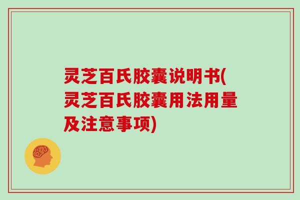 灵芝百氏胶囊说明书(灵芝百氏胶囊用法用量及注意事项)