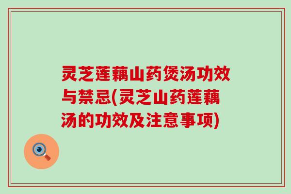 灵芝莲藕山药煲汤功效与禁忌(灵芝山药莲藕汤的功效及注意事项)