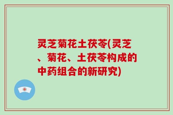 灵芝菊花土茯苓(灵芝、菊花、土茯苓构成的组合的新研究)