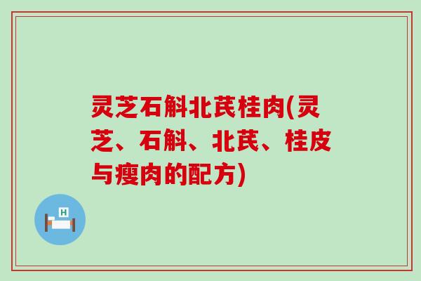 灵芝石斛北芪桂肉(灵芝、石斛、北芪、桂皮与瘦肉的配方)