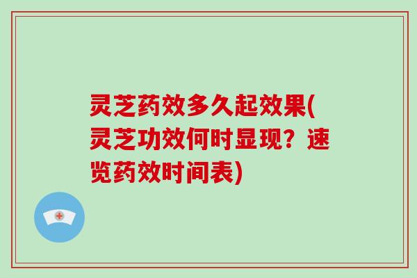 灵芝多久起效果(灵芝功效何时显现？速览时间表)