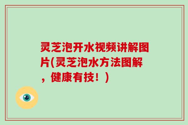 灵芝泡开水视频讲解图片(灵芝泡水方法图解，健康有技！)