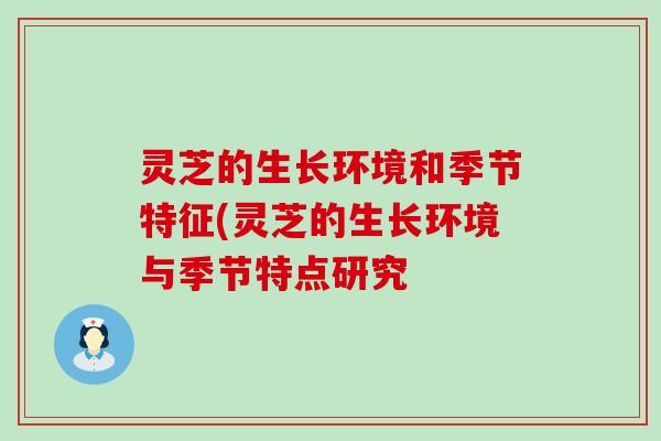 灵芝的生长环境和季节特征(灵芝的生长环境与季节特点研究