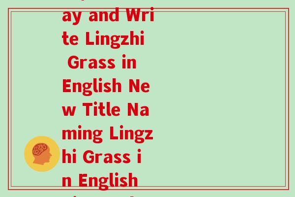 灵芝草英语怎么说怎么写(How to Say and Write Lingzhi Grass in English New Title Naming Lingzhi Grass in English Tips and Examples)