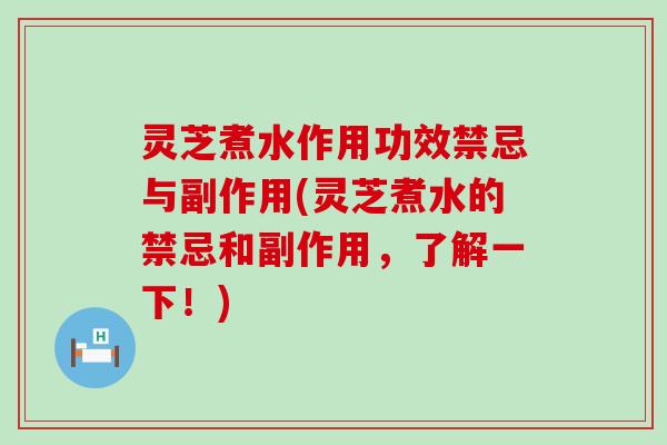 灵芝煮水作用功效禁忌与副作用(灵芝煮水的禁忌和副作用，了解一下！)