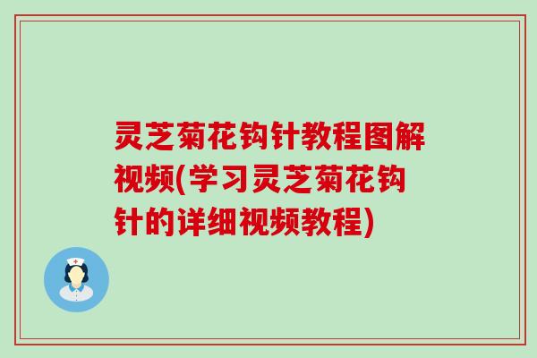 灵芝菊花钩针教程图解视频(学习灵芝菊花钩针的详细视频教程)