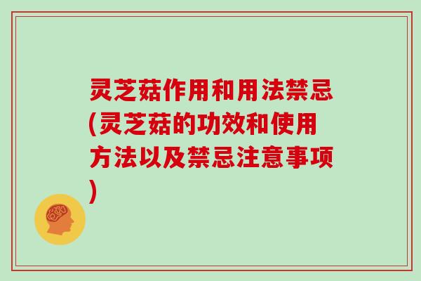 灵芝菇作用和用法禁忌(灵芝菇的功效和使用方法以及禁忌注意事项)