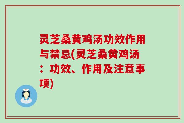 灵芝桑黄鸡汤功效作用与禁忌(灵芝桑黄鸡汤：功效、作用及注意事项)