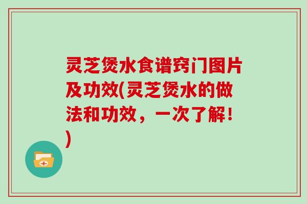 灵芝煲水食谱窍门图片及功效(灵芝煲水的做法和功效，一次了解！)