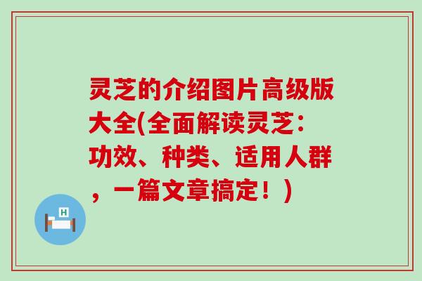 灵芝的介绍图片高级版大全(全面解读灵芝：功效、种类、适用人群，一篇文章搞定！)