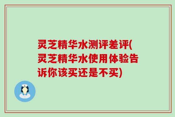 灵芝精华水测评差评(灵芝精华水使用体验告诉你该买还是不买)