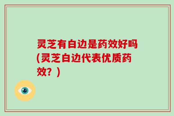 灵芝有白边是好吗(灵芝白边代表优质？)