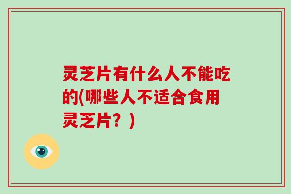 灵芝片有什么人不能吃的(哪些人不适合食用灵芝片？)