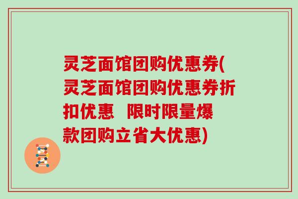 灵芝面馆团购优惠券(灵芝面馆团购优惠券折扣优惠  限时限量爆款团购立省大优惠)