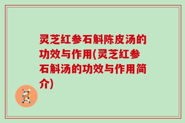 灵芝红参石斛陈皮汤的功效与作用(灵芝红参石斛汤的功效与作用简介)