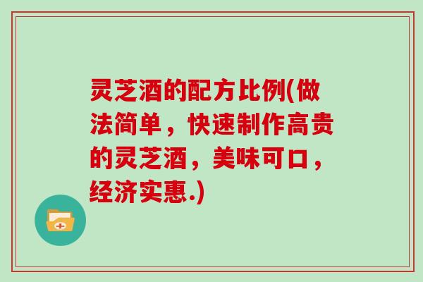 灵芝酒的配方比例(做法简单，快速制作高贵的灵芝酒，美味可口，经济实惠.)