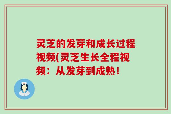 灵芝的发芽和成长过程视频(灵芝生长全程视频：从发芽到成熟！