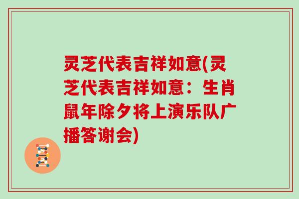 灵芝代表吉祥如意(灵芝代表吉祥如意：生肖鼠年除夕将上演乐队广播答谢会)