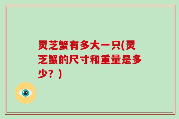 灵芝蟹有多大一只(灵芝蟹的尺寸和重量是多少？)