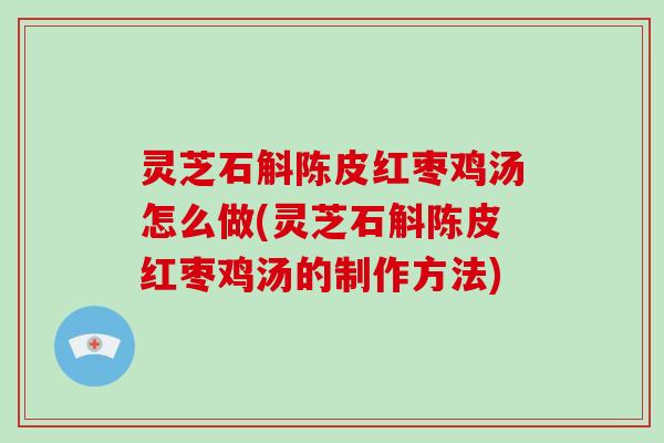 灵芝石斛陈皮红枣鸡汤怎么做(灵芝石斛陈皮红枣鸡汤的制作方法)