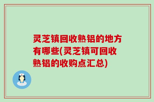 灵芝镇回收熟铝的地方有哪些(灵芝镇可回收熟铝的收购点汇总)