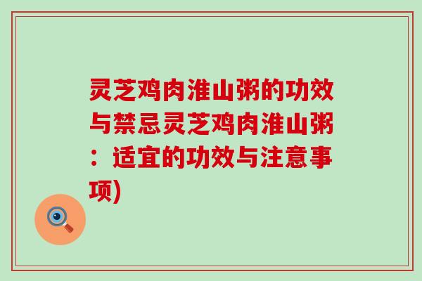 灵芝鸡肉淮山粥的功效与禁忌灵芝鸡肉淮山粥：适宜的功效与注意事项)