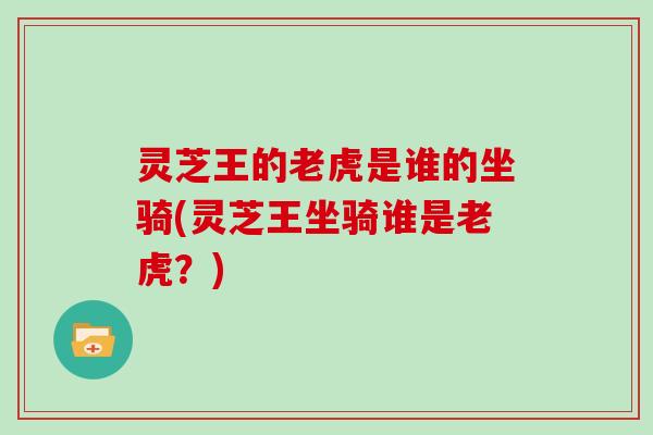 灵芝王的老虎是谁的坐骑(灵芝王坐骑谁是老虎？)