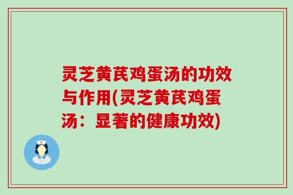 灵芝黄芪鸡蛋汤的功效与作用(灵芝黄芪鸡蛋汤：显著的健康功效)