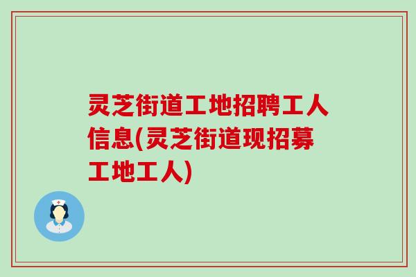 灵芝街道工地招聘工人信息(灵芝街道现招募工地工人)