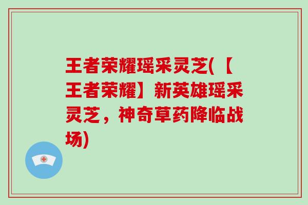 王者荣耀瑶采灵芝(【王者荣耀】新英雄瑶采灵芝，神奇草药降临战场)