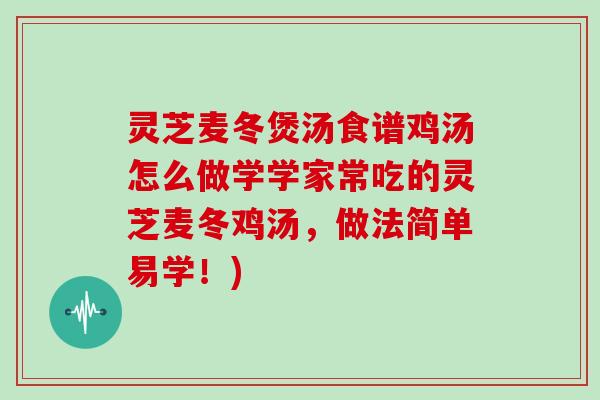 灵芝麦冬煲汤食谱鸡汤怎么做学学家常吃的灵芝麦冬鸡汤，做法简单易学！)