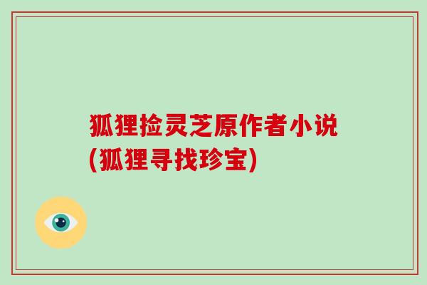 狐狸捡灵芝原作者小说(狐狸寻找珍宝)