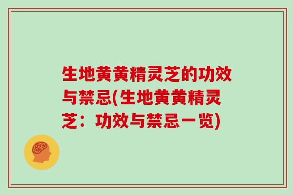 生地黄黄精灵芝的功效与禁忌(生地黄黄精灵芝：功效与禁忌一览)