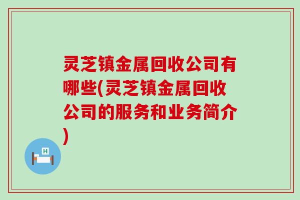 灵芝镇金属回收公司有哪些(灵芝镇金属回收公司的服务和业务简介)