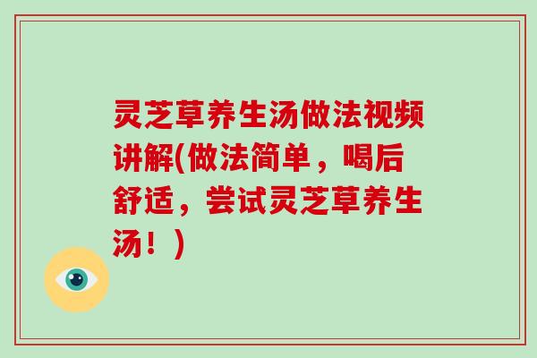 灵芝草养生汤做法视频讲解(做法简单，喝后舒适，尝试灵芝草养生汤！)