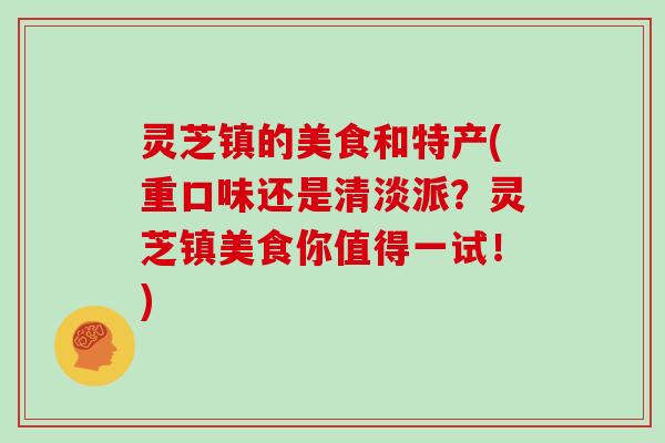 灵芝镇的美食和特产(重口味还是清淡派？灵芝镇美食你值得一试！)