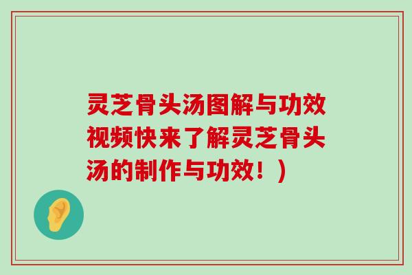 灵芝骨头汤图解与功效视频快来了解灵芝骨头汤的制作与功效！)