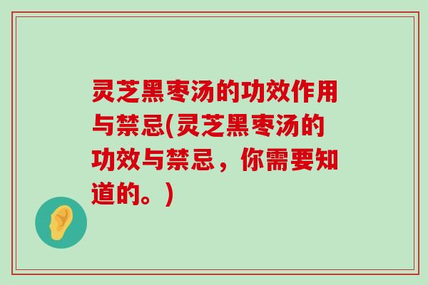 灵芝黑枣汤的功效作用与禁忌(灵芝黑枣汤的功效与禁忌，你需要知道的。)