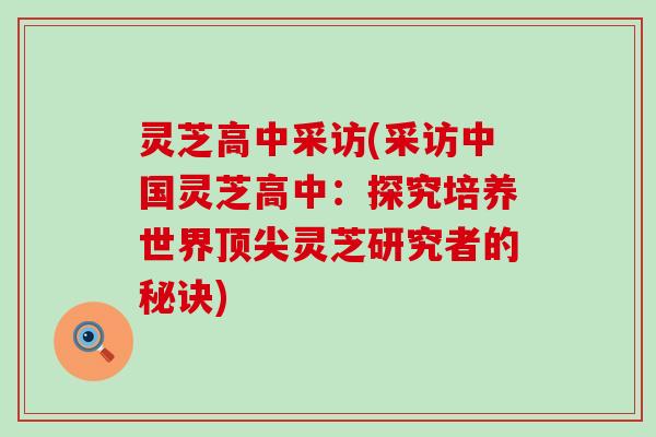 灵芝高中采访(采访中国灵芝高中：探究培养世界灵芝研究者的秘诀)