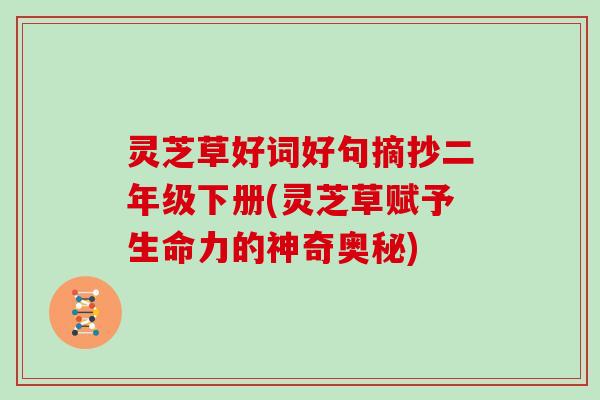 灵芝草好词好句摘抄二年级下册(灵芝草赋予生命力的神奇奥秘)