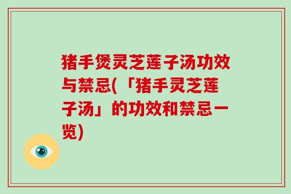 猪手煲灵芝莲子汤功效与禁忌(「猪手灵芝莲子汤」的功效和禁忌一览)