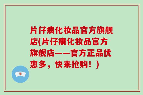 片仔癀化妆品官方旗舰店(片仔癀化妆品官方旗舰店——官方正品优惠多，快来抢购！)