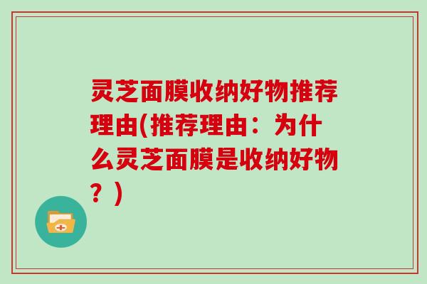 灵芝面膜收纳好物推荐理由(推荐理由：为什么灵芝面膜是收纳好物？)