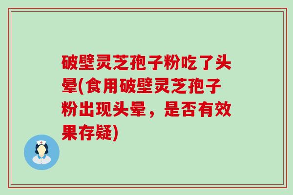 破壁灵芝孢子粉吃了头晕(食用破壁灵芝孢子粉出现头晕，是否有效果存疑)