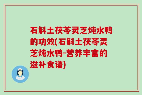 石斛土茯苓灵芝炖水鸭的功效(石斛土茯苓灵芝炖水鸭-营养丰富的滋补食谱)