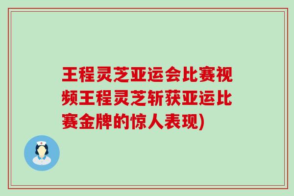 王程灵芝亚运会比赛视频王程灵芝斩获亚运比赛金牌的惊人表现)