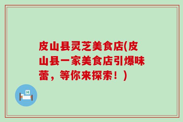 皮山县灵芝美食店(皮山县一家美食店引爆味蕾，等你来探索！)