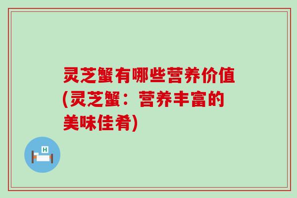 灵芝蟹有哪些营养价值(灵芝蟹：营养丰富的美味佳肴)